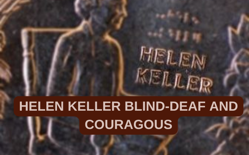 helen keller, courage, no excuse, blind,deaf,dumb,focus, persistance.